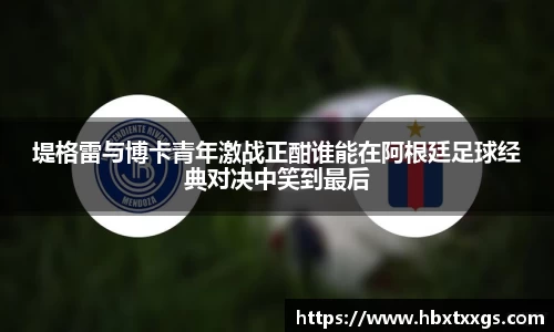堤格雷与博卡青年激战正酣谁能在阿根廷足球经典对决中笑到最后